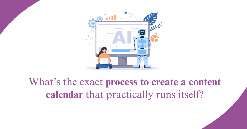 What’s the exact process to create a content calendar that practically runs itself